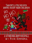 Santa’s Little Helper Wants To Eat Your Children & Other Holiday Musings - Rob Errera