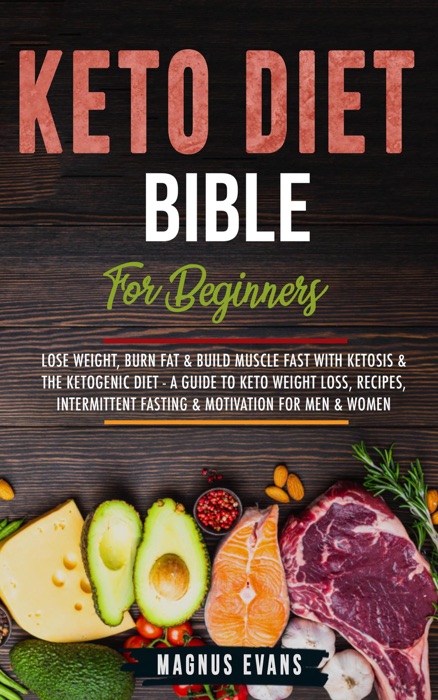 Keto Diet Bible (For Beginners): Lose Weight, Burn Fat & Build Muscle Fast With Ketosis & The Ketogenic Diet - A Guide To Keto Weight Loss, Recipes, Intermittent Fasting & Motivation For Men & Women