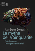 Le Mythe de la Singularité. Faut-il craindre l'intelligence artificielle ? - Jean-Gabriel Ganascia