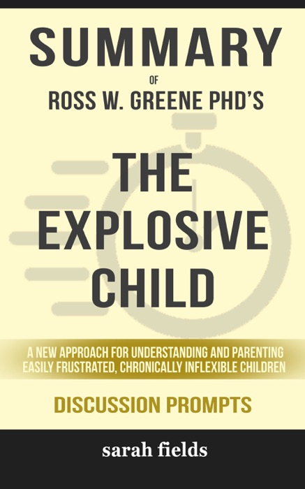 Summary of The Explosive Child: A New Approach for Understanding and Parenting Easily Frustrated, Chronically Inflexible Children by Ross W. Greene PhD (Discussion Prompts)