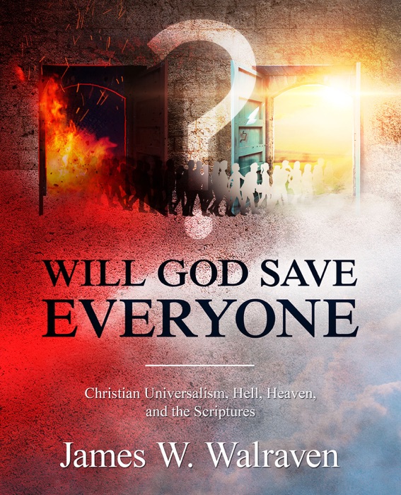 Will God Save Everyone?: Christian Universalism, Hell, Heaven, and the Scriptures