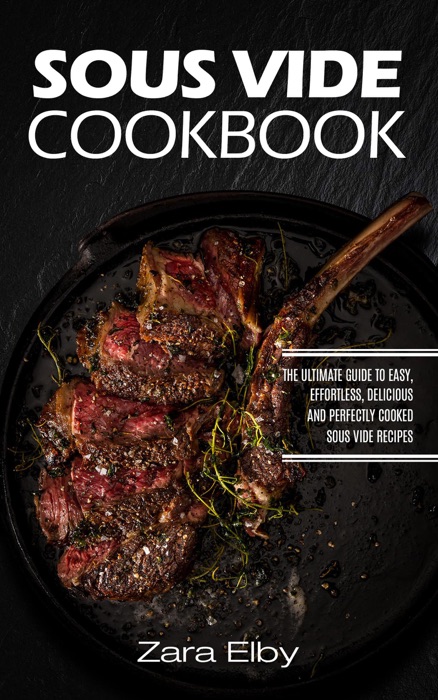 Sous Vide Cookbook: The Ultimate Guide to Easy, Effortless, Delicious and Perfectly Cooked Sous Vide Recipes!