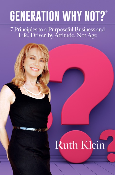 Generation Why Not?®: 7 Principles to a Purposeful Business and Life, Driven by Attitude, Not Age