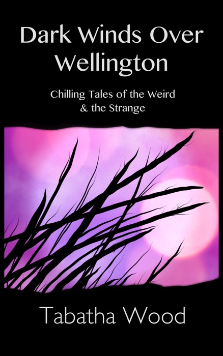 Dark Winds Over Wellington: Chilling Tales of the Weird & the Strange