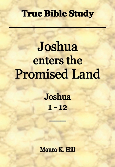 True Bible Study: Joshua Enters the Promised Land Joshua 1-12