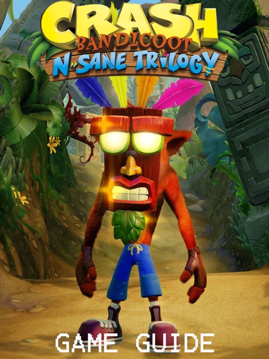 CRASH BANDICOOT N. SANE TRILOGY STRATEGY GUIDE & GAME WALKTHROUGH, TIPS, TRICKS, AND MORE!