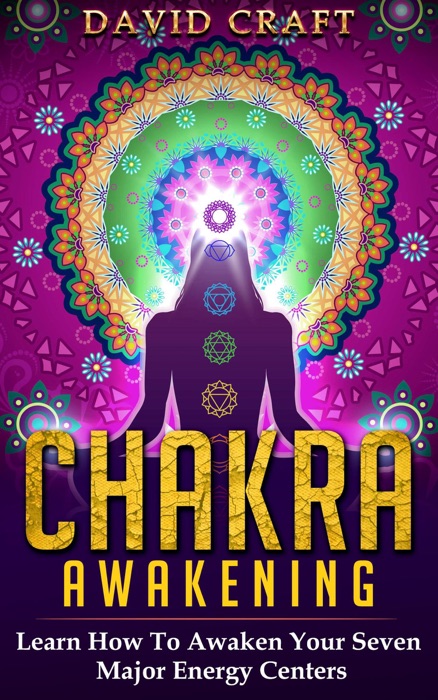 Chakra Awakening: Learn How To Awaken Your Seven Major Energy Centers