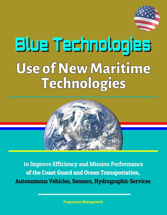 Blue Technologies: Use of New Maritime Technologies to Improve Efficiency and Mission Performance of the Coast Guard and Ocean Transportation, Autonomous Vehicles, Sensors, Hydrographic Services