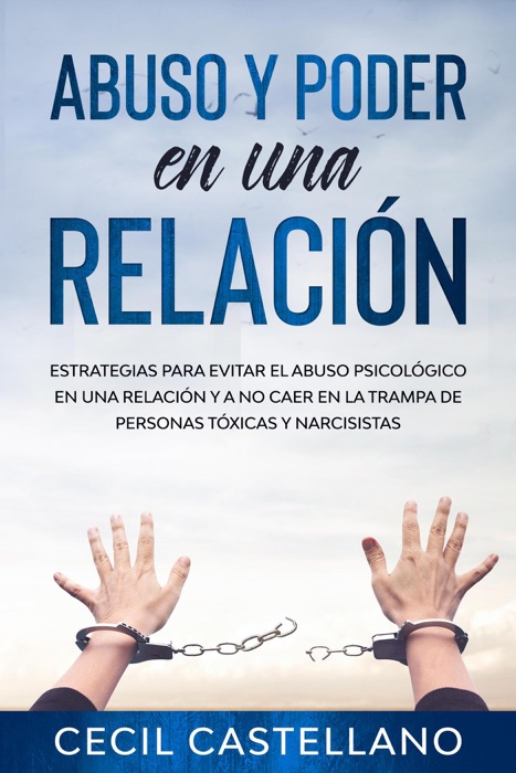 Abuso y Poder en una Relación: Estrategias para Evitar el Abuso Psicológico en una Relación y no Caer en la Trampa de Personas Tóxicas y Narcisistas