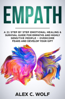 Alex C. Wolf - Empath: A 21 Step by Step Emotional Healing & Survival Guide for Empaths and Highly Sensitive People – Overcome Fears and Develop Your Gift artwork
