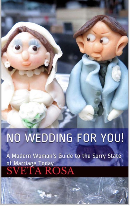 No Wedding For You! A Modern Woman's Guide to the Sorry State of Marriage Today