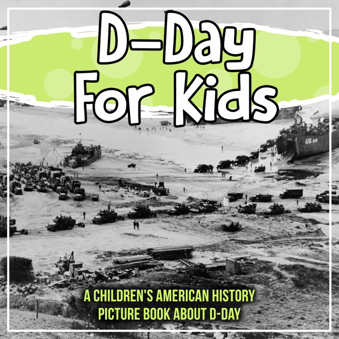 D-Day For Kids: A Children's American History Picture Book About D-Day