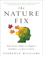 Florence Williams - The Nature Fix: Why Nature Makes Us Happier, Healthier, and More Creative artwork