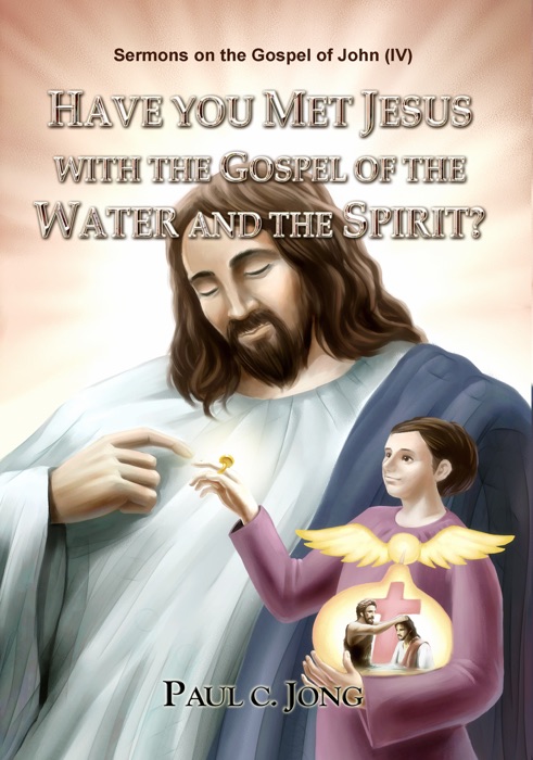 Sermons on the Gospel of John(IV) - HAVE YOU MET JESUS WITH THE GOSPEL OF THE WATER AND THE SPIRIT?