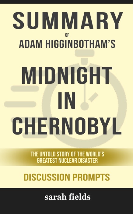 Summary of Midnight in Chernobyl: The Untold Story of the World's Greatest Nuclear Disaster by Adam Higginbotham (Discussion Prompts)