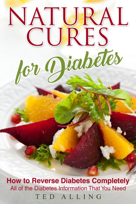 Natural Cures for Diabetes: How to Reverse Diabetes Completely: All of the Diabetes Information That You Need