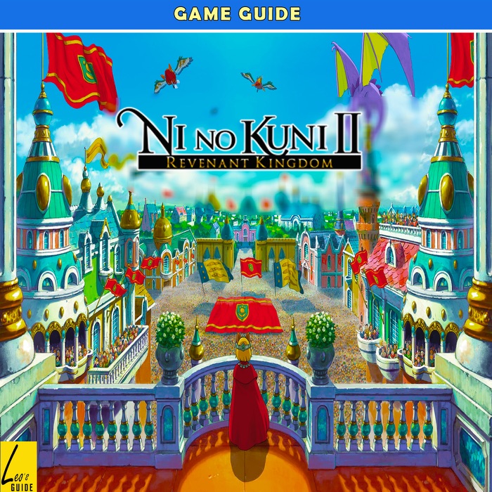 Ni no Kuni II: Revenant Kingdom's: The Complete Tips- A-Z Walkthrough - Tips & Tricks and More!