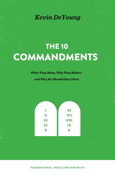 The Ten Commandments: What They Mean, Why They Matter, and Why We Should Obey Them