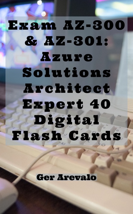 Exam AZ-300 & AZ-301: Azure Solutions Architect Expert 40 Digital Flash Cards