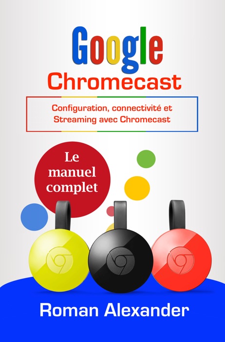 Google Chromecast : Le manuel complet