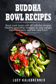 Buddha Bowl Recipes: Bowl cook book with 40 colorful recipes. Healthy smoothie recipes to lose weight. Healthy snacks and low carb food - S. L. Giger
