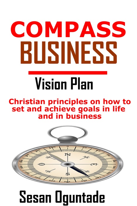 Compass Business Vision Plan: Christian Principles on How to Set and Achieve Goals in Life and in Business