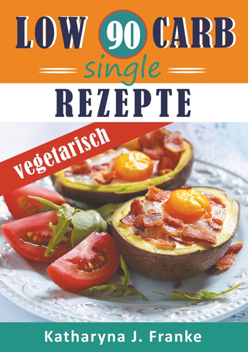 Low Carb Kochbuch für Singles, vegetarisch - 90 Low Carb Single Rezepte für optimale Gewichtsabnahme und Fettverbrennung