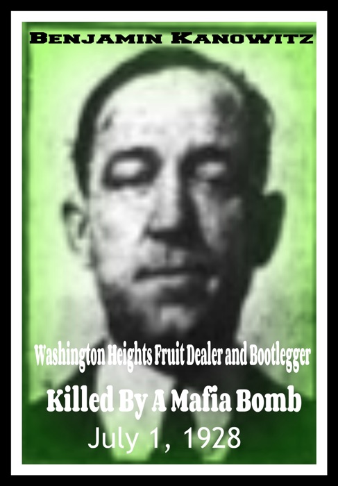 Benajmin Kanowitz Washington Heights Fruit Dealer and Bootlegger Killed By a Mafia Bomb July 1, 1928