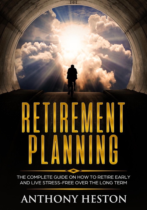 Retirement Planning: The Complete Guide on How to Retire Early and Live Stress-Free over the Long Term