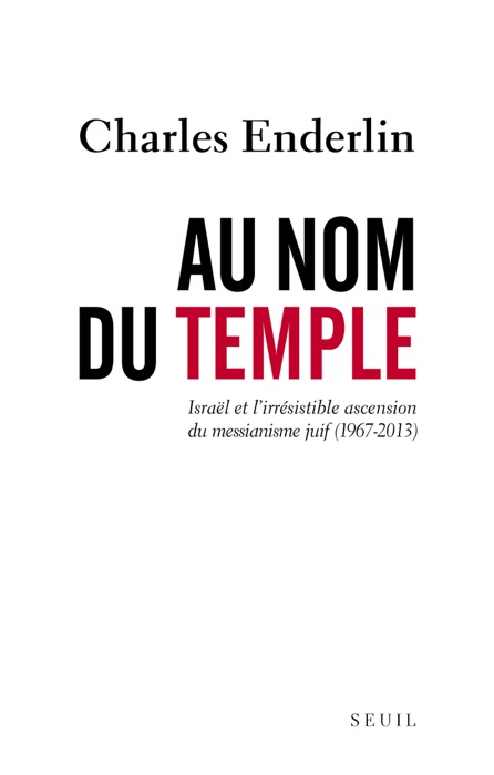 Au nom du Temple. Israël et l'irrésistible ascension du messianisme juif (1967 - 2013)