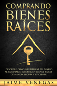 Comprando Bienes Raíces: Descubre cómo Multiplicar tu Dinero al Comprar e Invertir en Bienes Raíces de Manera Segura y Eficiente - JAIME VENEGAS