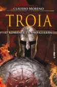 Troia: O romance de uma guerra - Cláudio Moreno