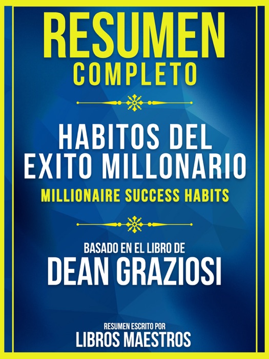 Resumen Completo: Habitos Del Exito Millonario (Millionaire Success Habits) - Basado En El Libro De Dean Graziosi