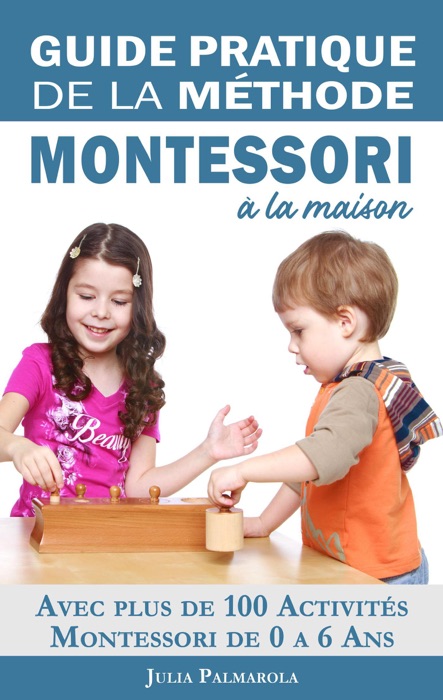 Guide Pratique de la Méthode Montessori à la Maison: Avec plus de 100 activités Montessori de 0 à 6 ans