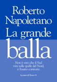 La grande balla. La casta del Nord che vive sulle spalle del Sud - Roberto Napoletano