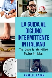 La Guida al Digiuno Intermittente In Italiano/ The Guide to Intermittent Fasting In Italian (Italian Edition)