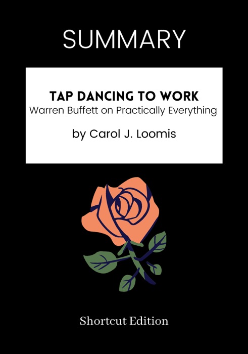 SUMMARY - Tap Dancing to Work: Warren Buffett on Practically Everything by Carol J. Loomis