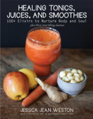 Healing Tonics, Juices, and Smoothies - Jessica Jean Weston