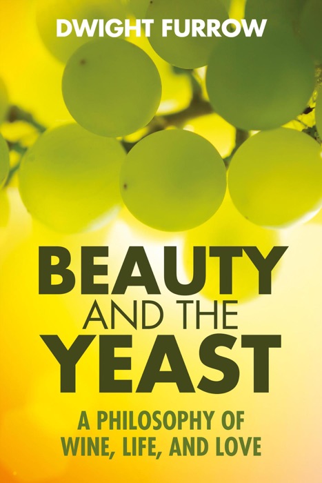 Beauty and the Yeast: A Philosophy of Wine, Life, and Love