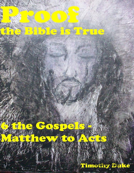 Proof the Bible Is True:   6 the Gospels - Matthew to Acts