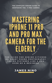 Mastering the iPhone 11 Pro and Pro Max Camera for the Elderly - James Nino