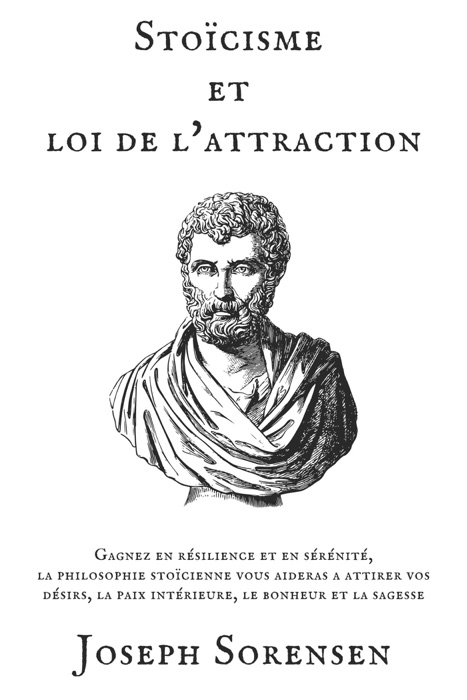 Stoïcisme et loi de l'attraction: Gagnez en résilience et en sérénité, la philosophie stoïcienne vous aideras a attirer vos désirs, la paix intérieure, le bonheur et la sagesse
