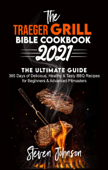 The Traeger Grill Bible Cookbook 2021: 365 Days of Delicious, Healthy and Tasty BBQ Recipes for Beginners and Advanced Pitmasters - Steven Johnson