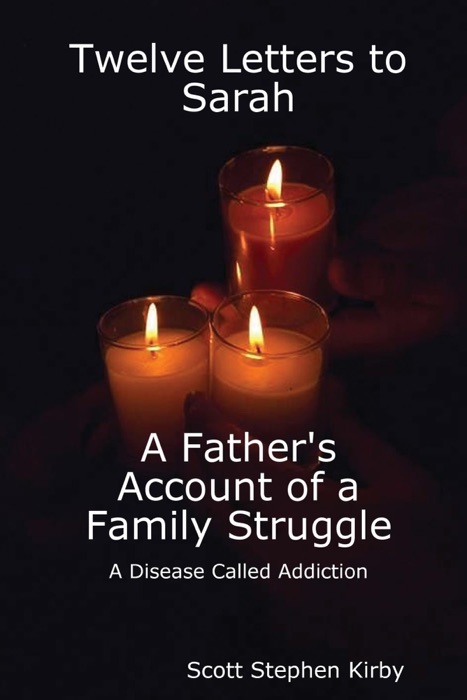 Twelve Letters to Sarah: A Father'S Account of a Family Struggle : A Disease Called Addiction