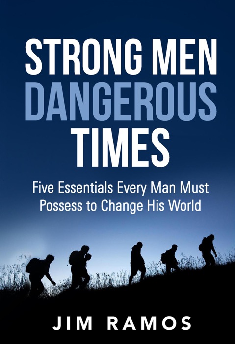 Strong Men Dangerous Times: Five Essentials Every Man Must Possess to Change His World