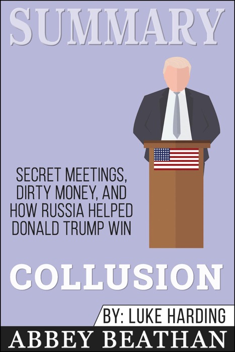 Summary of Collusion: Secret Meetings, Dirty Money, and How Russia Helped Donald Trump Win by Luke Harding