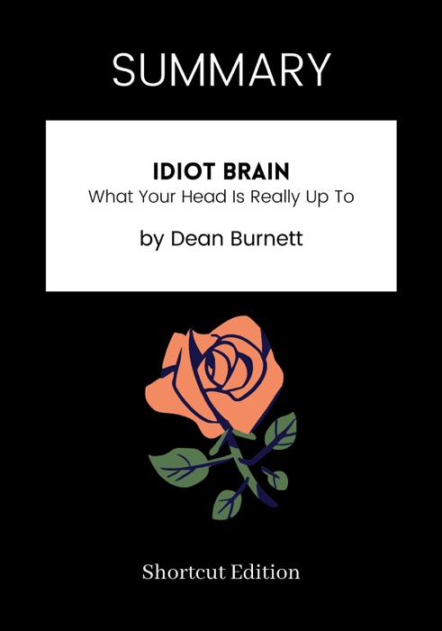 SUMMARY - Idiot Brain: What Your Head Is Really Up To by Dean Burnett