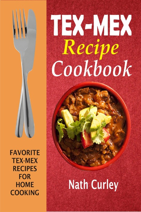 Tex-Mex Recipe Cookbook: Favorite Tex-Mex Recipes For Home Cooking