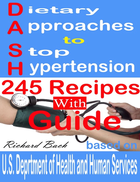 Dietary Approaches to Stop Hypertension: 245 Recipes With Guide Based on U.S. Dept of Health and Human Services