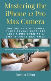Mastering the iPhone 12 Pro Max Camera